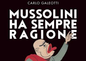 Il libro di Carlo Galeotti "Mussolini ha sempre ragione"